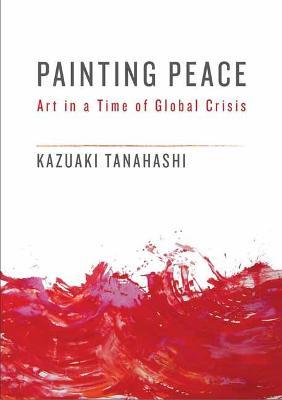 Painting Peace: Art in a Time of Global Crisis - Kazuaki Tanahashi - cover