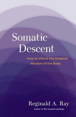 Somatic Descent: How to Unlock the Deepest Wisdom of the Body - Reginald Ray - cover