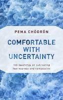 Comfortable with Uncertainty: 108 Teachings on Cultivating Fearlessness and Compassion - Pema Chodron - cover