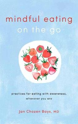 Mindful Eating on the Go: Practices for Eating with Awareness, Wherever You Are - Jan Chozen Bays - cover