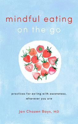 Mindful Eating on the Go: Practices for Eating with Awareness, Wherever You Are - Jan Chozen Bays - cover