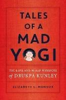Tales of a Mad Yogi: The Life and Wild Wisdom of Drukpa Kunley