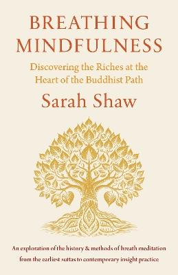 Breathing Mindfulness: Discovering the Riches at the Heart of the Buddhist Path - Sarah Shaw - cover