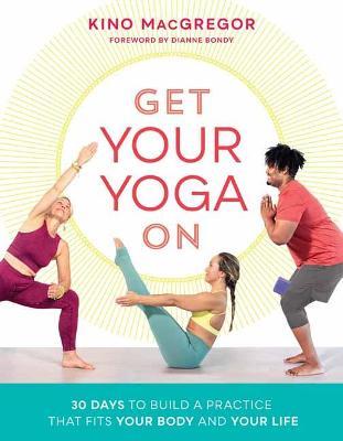 Get Your Yoga On: 30 Days to Build a Practice That Fits Your Body and Your Life - Kino Macgregor - cover