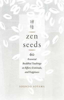 Zen Seeds: 60 Essential Buddhist Teachings on Effort, Gratitude, and Happiness - Shundo Aoyama - cover