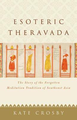 Esoteric Theravada: The Story of the Forgotten Meditation Tradition of Southeast Asia - Kate Crosby - cover