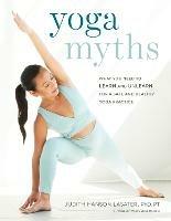 Yoga Myths: What You Need to Learn and Unlearn for a Safe and Healthy Yoga Practice - Judith Hanson Lasater - cover
