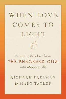 When Love Comes to Light: Bringing Wisdom from the Bhagavad Gita to Modern Life - Richard Freeman,Mary Tyler - cover