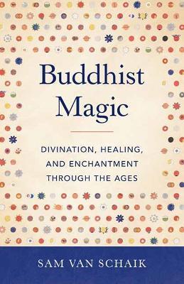 Buddhist Magic: Divination, Healing, and Enchantment through the Ages - Sam Van Schaik - cover