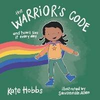 The Warrior's Code: And How I Live It Every Day (A Kids Guide to Love, Respect, Care, Responsibility , Honor, and Peace) - Kate Hobbs - cover