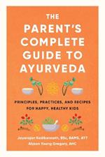 The Parent's Complete Guide to Ayurveda: Principles, Practices, and Recipes for Happy, Healthy Kids