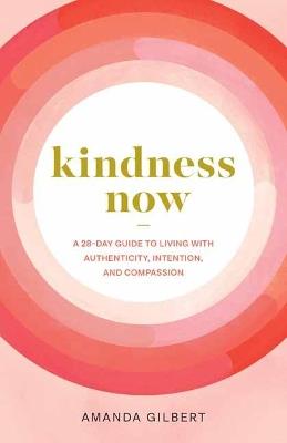 Kindness Now: A 28-Day Guide to Living with Authenticity, Intention, and Compassion - Amanda Gilbert - cover