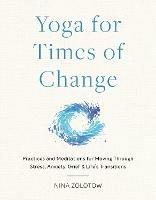 Yoga for Times of Change: Practices and Meditations for Moving Through Stress, Anxiety, Grief, and Life's Transitions - Nina Zolotow - cover