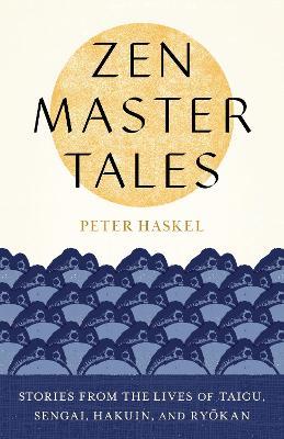 Zen Master Tales: Stories from the Lives of Taigu, Sengai, Hakuin, and Ryokan - Peter Haskel - cover