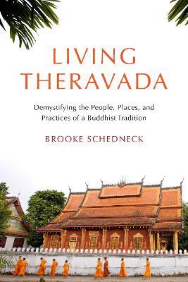 Living Theravada: Demystifying the People, Places, and Practices of a Buddhist Tradition - Brooke Schedneck - cover