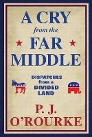 A Cry From the Far Middle: Dispatches from a Divided Land - P. J. O'Rourke - cover