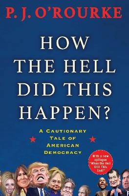 How the Hell Did This Happen?: A Cautionary Tale of American Democracy - P. J. O'Rourke - cover