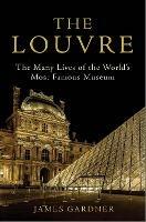 The Louvre: The Many Lives of the World's Most Famous Museum - James Gardner - cover