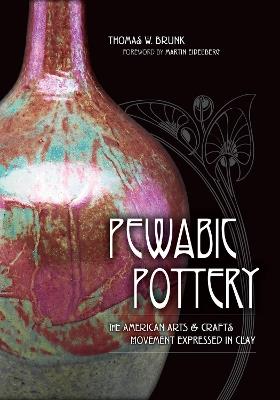 Pewabic Pottery: The American Arts and Crafts Movement Expressed in Clay - Thomas W. Brunk,Martin Eidelberg - cover