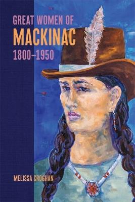 Great Women of Mackinac, 1800-1950 - Melissa Croghan - cover