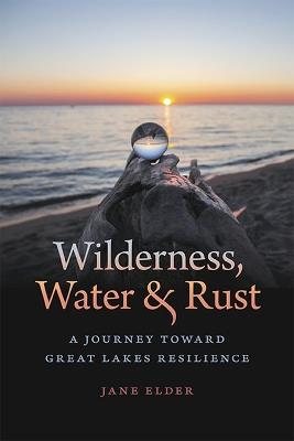 Wilderness, Water, and Rust: A Journey toward Great Lakes Resilience - Jane Elder - cover