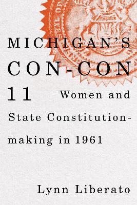 Michigan's Con-Con 11: Women and State Constitution-making in 1961 - Lynn Liberato - cover
