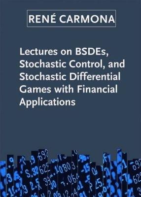Lectures on BSDEs, Stochastic Control, and Stochastic Differential Games with Financial Applications - René Carmona - cover