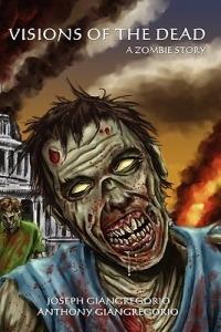 Visions of the Dead: A Zombie Story - Anthony Giangregorio,Joseph Giangregorio - cover