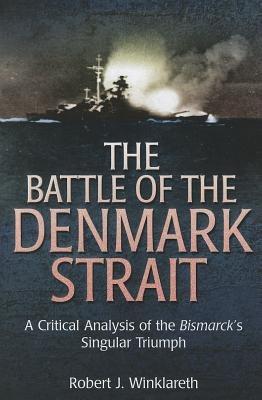 The Battle of the Denmark Strait: A Critical Analysis of the Bismarck’s Singular Triumph - Robert Winklareth - cover