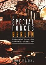 Special Forces Berlin: Clandestine Cold War Operations of the Us Army's Elite, 1956–1990