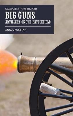 Big Guns: Artillery on the Battlefield - Angus Konstam - cover