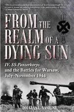 From the Realm of a Dying Sun: Iv. Ss-Panzerkorps and the Battles for Warsaw, July-November 1944 (Volume I)