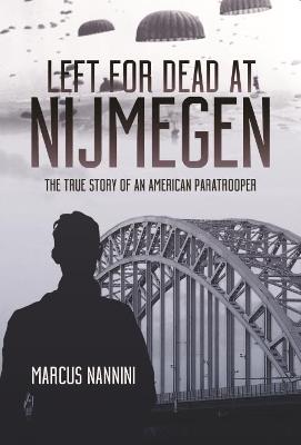 Left for Dead at Nijmegen: The True Story of an American Paratrooper in World War II - Marcus A Nannini - cover