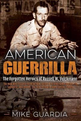 American Guerrilla: The Forgotten Heroics of Russell W. Volckmann—the Man Who Escaped from Bataan, Raised a Filipino Army Against the Japanese, and Became the True “Father” of Army Special Forces - Mike Guardia - cover