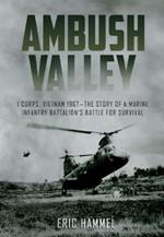 Ambush Valley: I Corps, Vietnam 1967–the Story of a Marine Infantry Battalion’s Battle for Survival