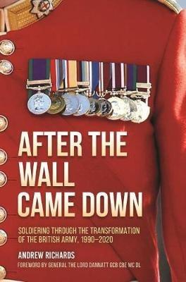 After the Wall Came Down: Soldiering Through the Transformation of the British Army, 1990-2020 - Andrew Richards - cover