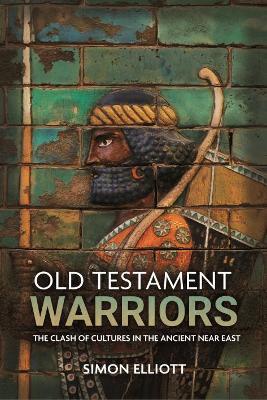 Old Testament Warriors: The Clash of Cultures in the Ancient Near East - Simon Elliott - cover
