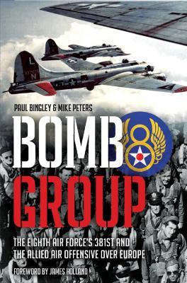 Bomb Group: The Eighth Air Force's 381st and the Allied Air Offensive over Europe - Paul Bingley,Mike Peters - cover