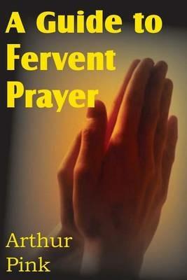 A Guide to Fervent Prayer - Arthur W Pink - cover