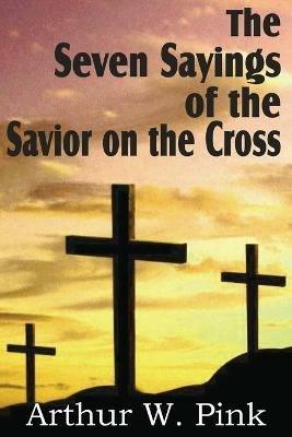 The Seven Sayings of the Savior on the Cross - Arthur W Pink - cover