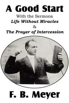 A Good Start, with the Surmons Life Without Miracles and the Prayer of Intercession - F B Meyer - cover