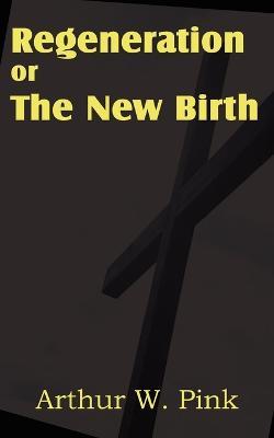 Regeneration or the New Birth - Arthur W Pink - cover