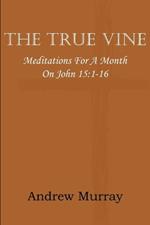 The True Vine; Meditations for a Month on John 15: 1-16