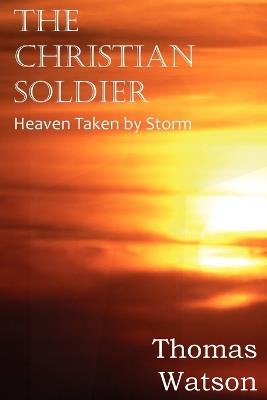 The Christian Soldier or Heaven Taken by Storm - Thomas Watson - cover