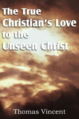 The True Christian's Love to the Unseen Christ - Thomas Vincent - cover