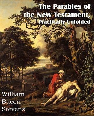 The Parables of the New Testament, Practically Unfolded - William Bacon Stevens - cover