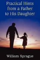 Practical Hints from a Father to His Daughter - William Sprague - cover