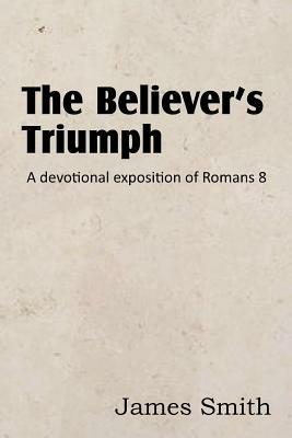 The Believer's Triumph! a Devotional Exposition of Romans 8 - James Smith - cover