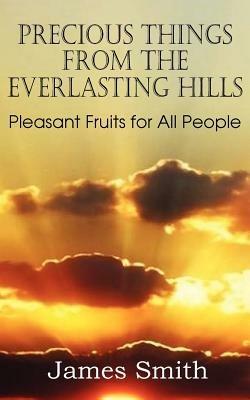Precious Things from the Everlasting Hills - Pleasant Fruits for All People - James Smith - cover