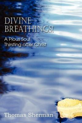 Divine Breathings! a Pious Soul Thirsting After Christ - Thomas Sherman - cover